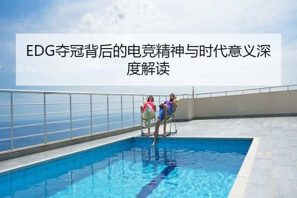EDG夺冠背后的电竞精神与时代意义深度解读