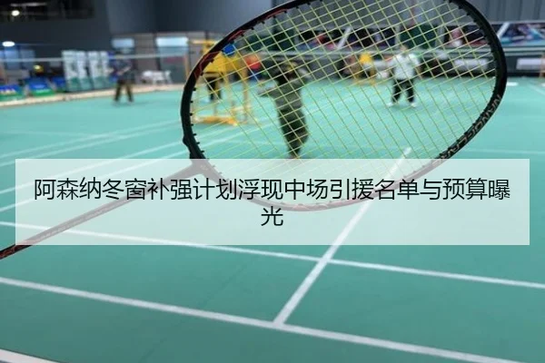 阿森纳冬窗补强计划浮现中场引援名单与预算曝光